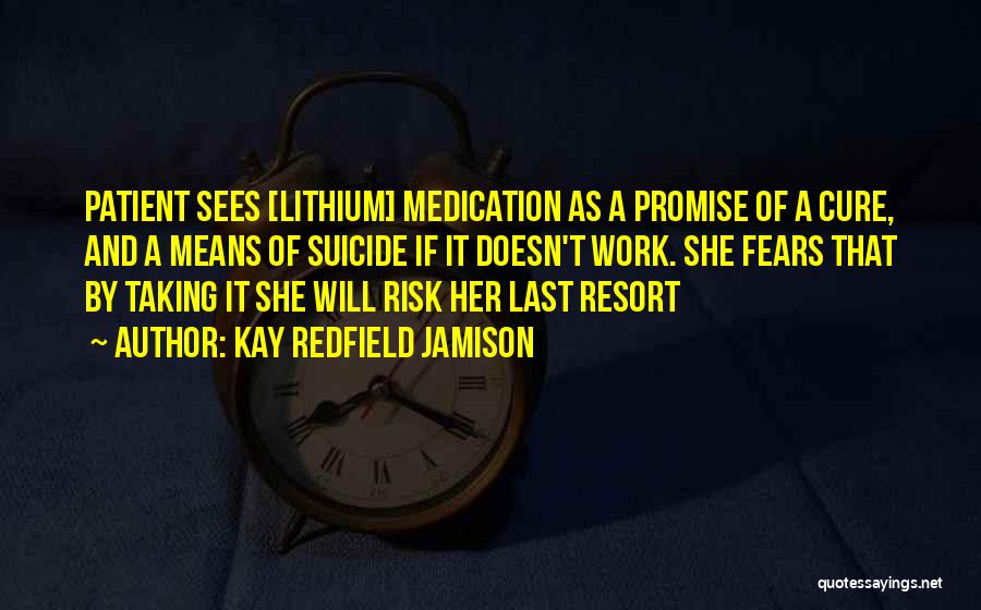 Kay Redfield Jamison Quotes: Patient Sees [lithium] Medication As A Promise Of A Cure, And A Means Of Suicide If It Doesn't Work. She