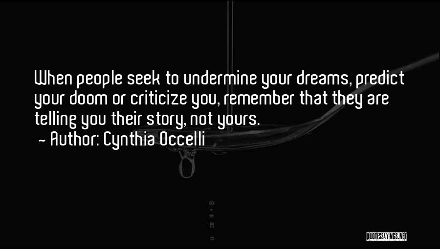 Cynthia Occelli Quotes: When People Seek To Undermine Your Dreams, Predict Your Doom Or Criticize You, Remember That They Are Telling You Their