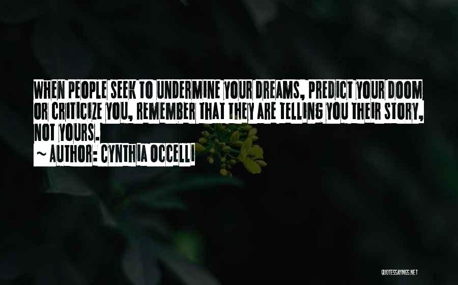 Cynthia Occelli Quotes: When People Seek To Undermine Your Dreams, Predict Your Doom Or Criticize You, Remember That They Are Telling You Their