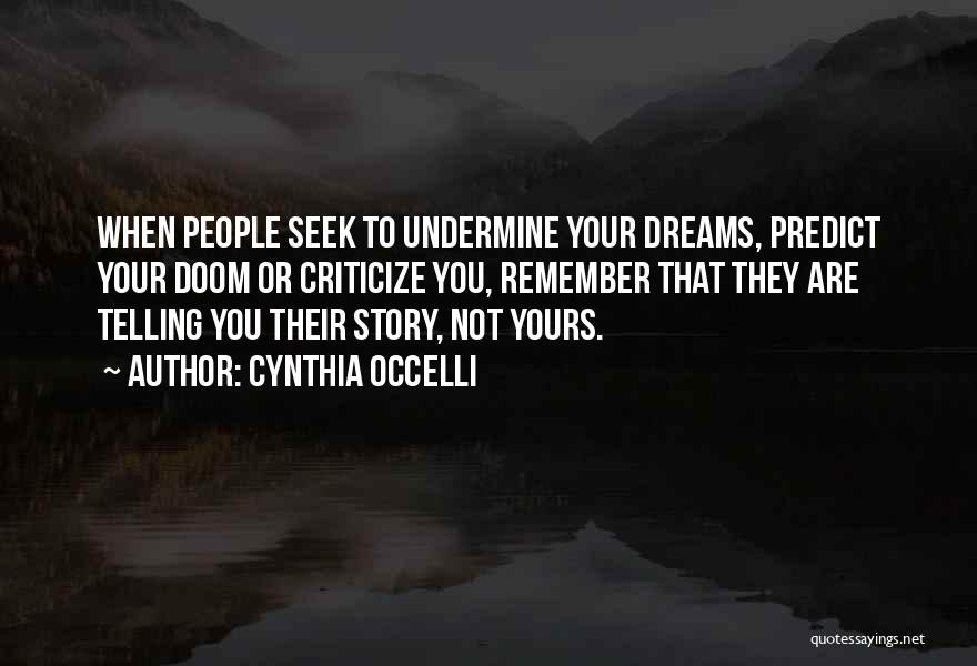 Cynthia Occelli Quotes: When People Seek To Undermine Your Dreams, Predict Your Doom Or Criticize You, Remember That They Are Telling You Their