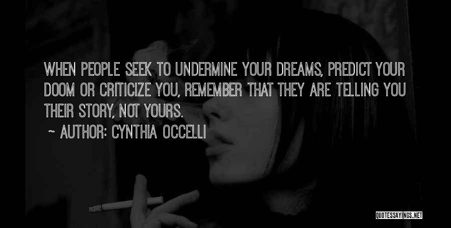 Cynthia Occelli Quotes: When People Seek To Undermine Your Dreams, Predict Your Doom Or Criticize You, Remember That They Are Telling You Their