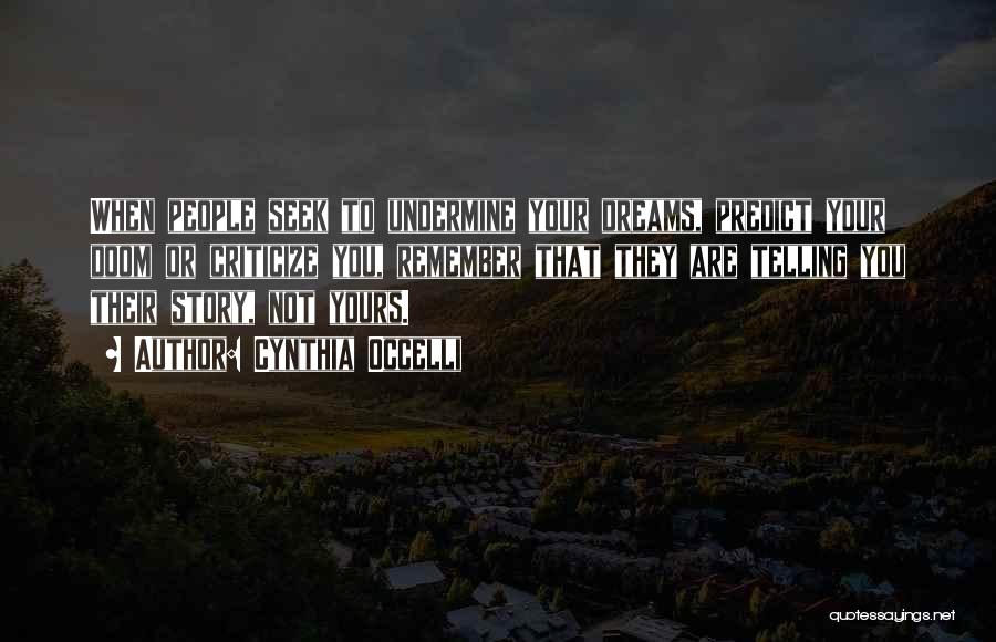 Cynthia Occelli Quotes: When People Seek To Undermine Your Dreams, Predict Your Doom Or Criticize You, Remember That They Are Telling You Their