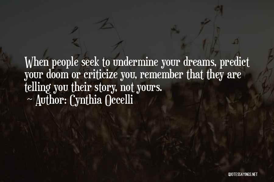 Cynthia Occelli Quotes: When People Seek To Undermine Your Dreams, Predict Your Doom Or Criticize You, Remember That They Are Telling You Their