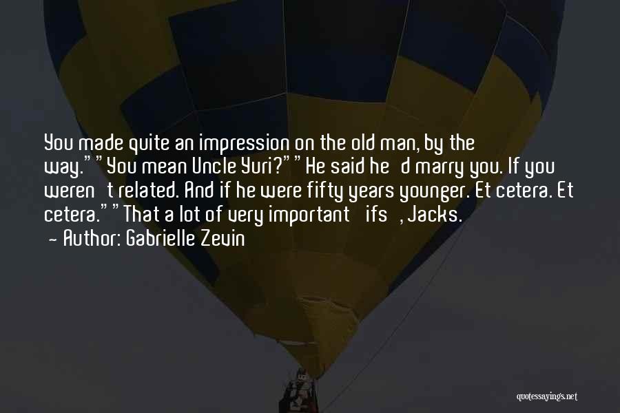 Gabrielle Zevin Quotes: You Made Quite An Impression On The Old Man, By The Way.you Mean Uncle Yuri?he Said He'd Marry You. If