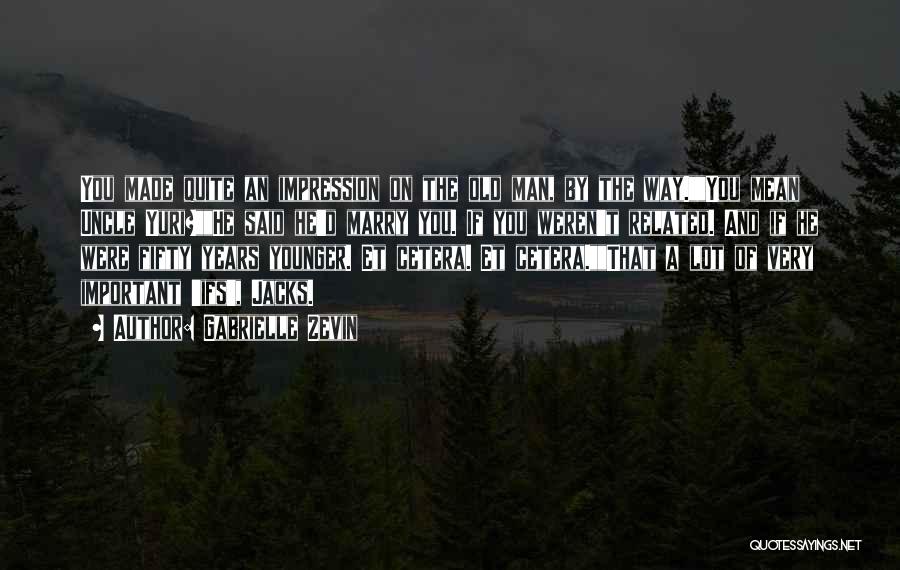 Gabrielle Zevin Quotes: You Made Quite An Impression On The Old Man, By The Way.you Mean Uncle Yuri?he Said He'd Marry You. If