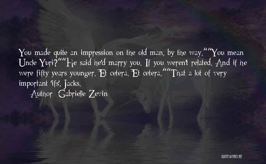 Gabrielle Zevin Quotes: You Made Quite An Impression On The Old Man, By The Way.you Mean Uncle Yuri?he Said He'd Marry You. If