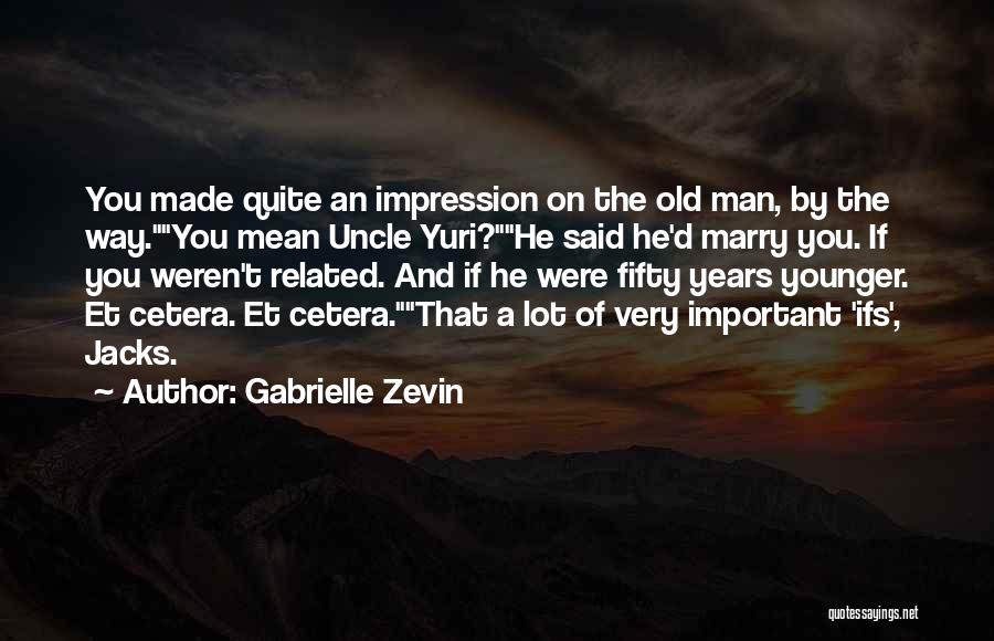 Gabrielle Zevin Quotes: You Made Quite An Impression On The Old Man, By The Way.you Mean Uncle Yuri?he Said He'd Marry You. If