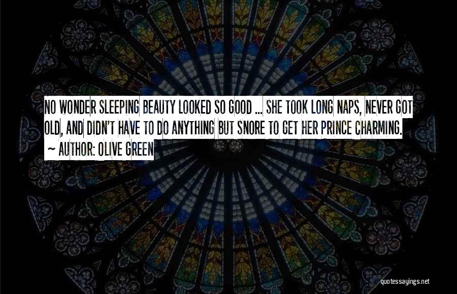 Olive Green Quotes: No Wonder Sleeping Beauty Looked So Good ... She Took Long Naps, Never Got Old, And Didn't Have To Do