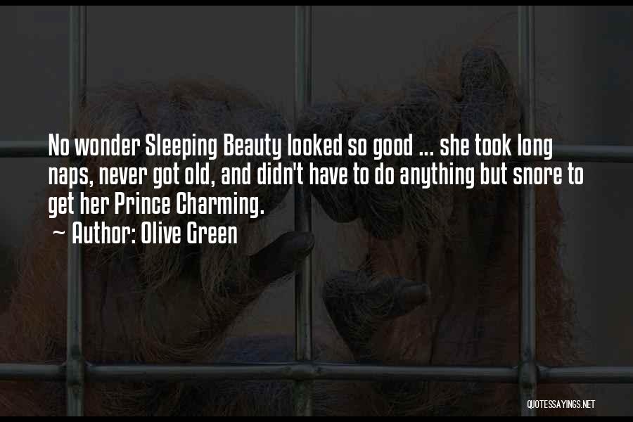 Olive Green Quotes: No Wonder Sleeping Beauty Looked So Good ... She Took Long Naps, Never Got Old, And Didn't Have To Do