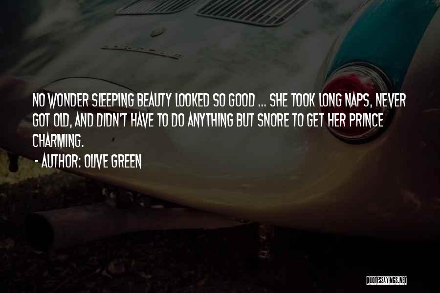 Olive Green Quotes: No Wonder Sleeping Beauty Looked So Good ... She Took Long Naps, Never Got Old, And Didn't Have To Do
