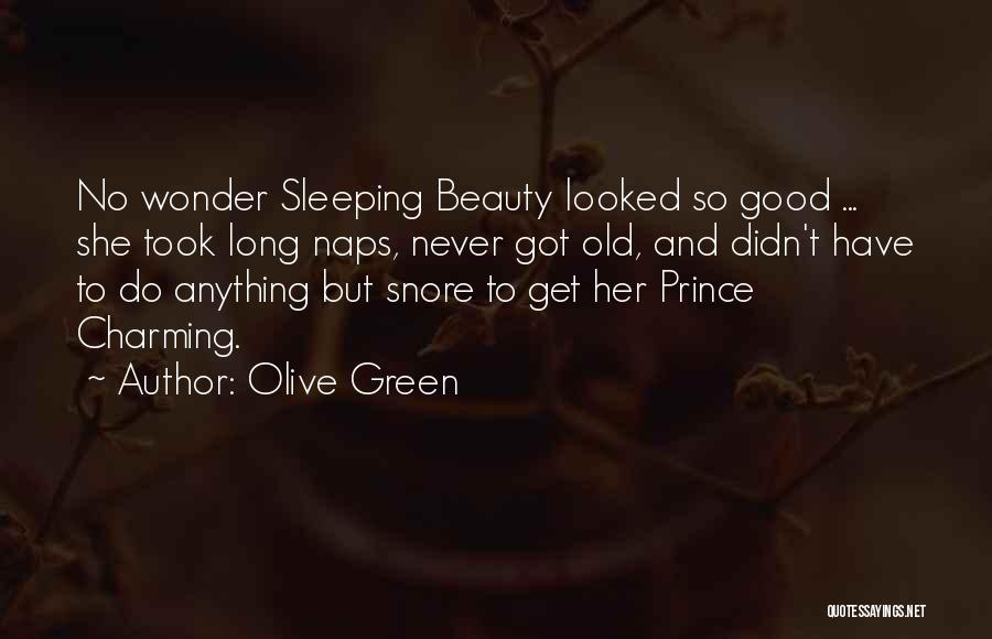 Olive Green Quotes: No Wonder Sleeping Beauty Looked So Good ... She Took Long Naps, Never Got Old, And Didn't Have To Do