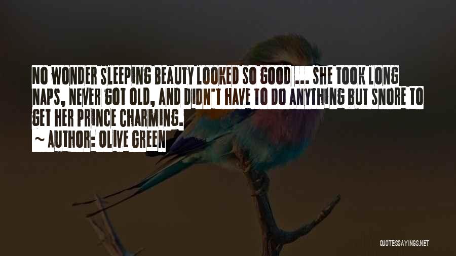 Olive Green Quotes: No Wonder Sleeping Beauty Looked So Good ... She Took Long Naps, Never Got Old, And Didn't Have To Do