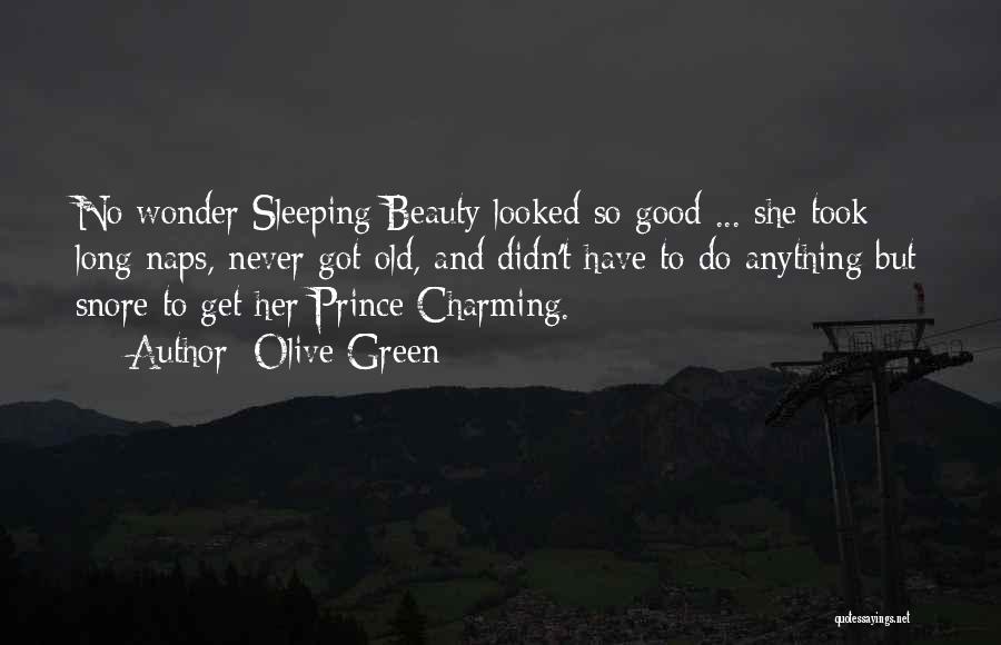 Olive Green Quotes: No Wonder Sleeping Beauty Looked So Good ... She Took Long Naps, Never Got Old, And Didn't Have To Do