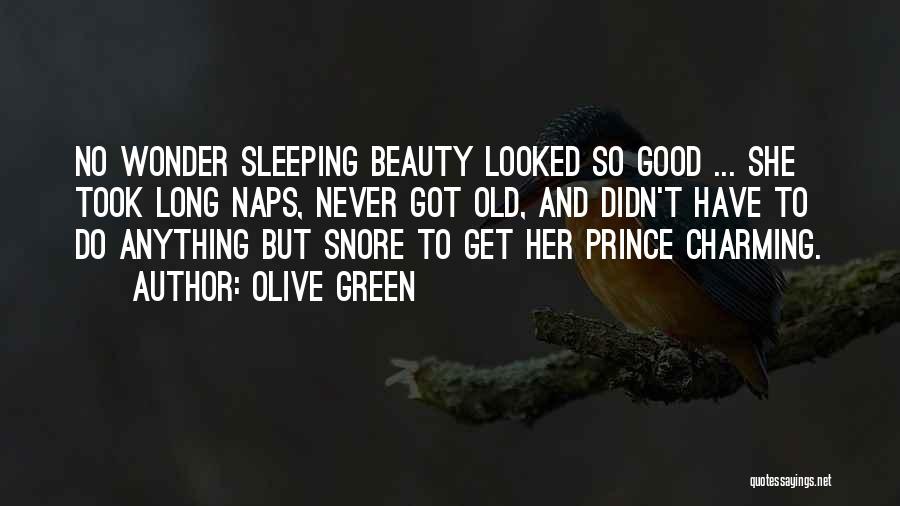 Olive Green Quotes: No Wonder Sleeping Beauty Looked So Good ... She Took Long Naps, Never Got Old, And Didn't Have To Do