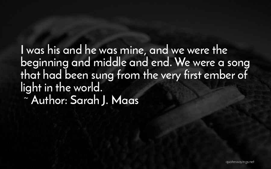 Sarah J. Maas Quotes: I Was His And He Was Mine, And We Were The Beginning And Middle And End. We Were A Song