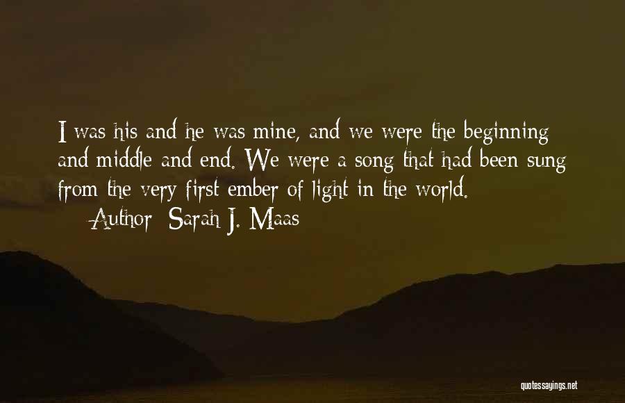 Sarah J. Maas Quotes: I Was His And He Was Mine, And We Were The Beginning And Middle And End. We Were A Song