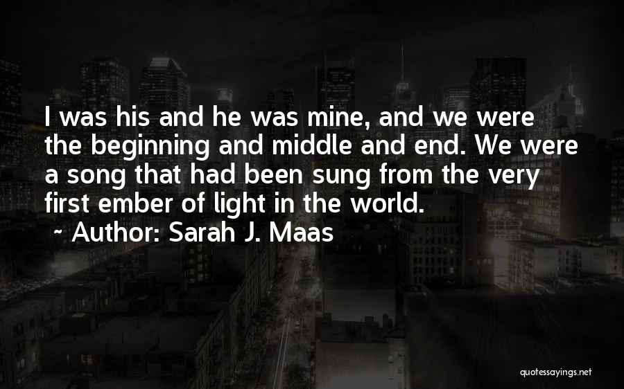 Sarah J. Maas Quotes: I Was His And He Was Mine, And We Were The Beginning And Middle And End. We Were A Song