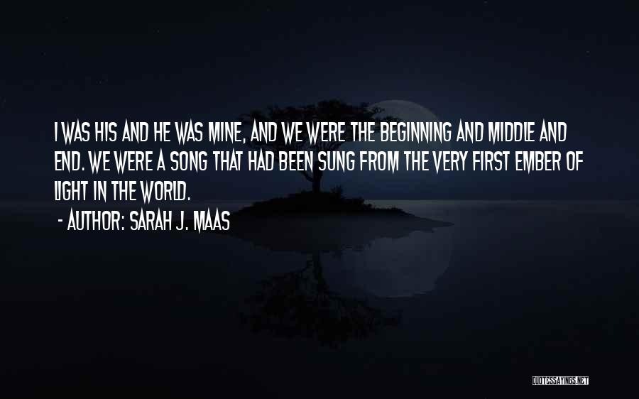 Sarah J. Maas Quotes: I Was His And He Was Mine, And We Were The Beginning And Middle And End. We Were A Song