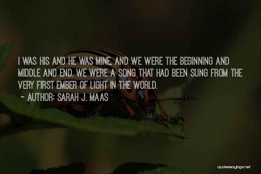 Sarah J. Maas Quotes: I Was His And He Was Mine, And We Were The Beginning And Middle And End. We Were A Song
