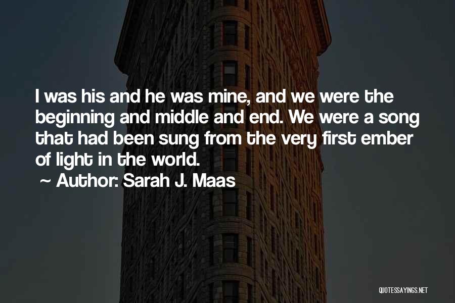 Sarah J. Maas Quotes: I Was His And He Was Mine, And We Were The Beginning And Middle And End. We Were A Song