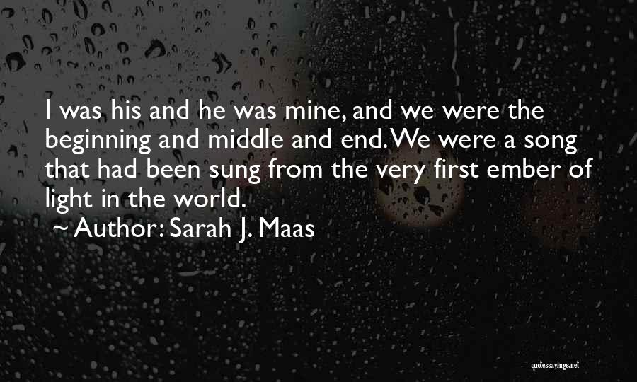 Sarah J. Maas Quotes: I Was His And He Was Mine, And We Were The Beginning And Middle And End. We Were A Song