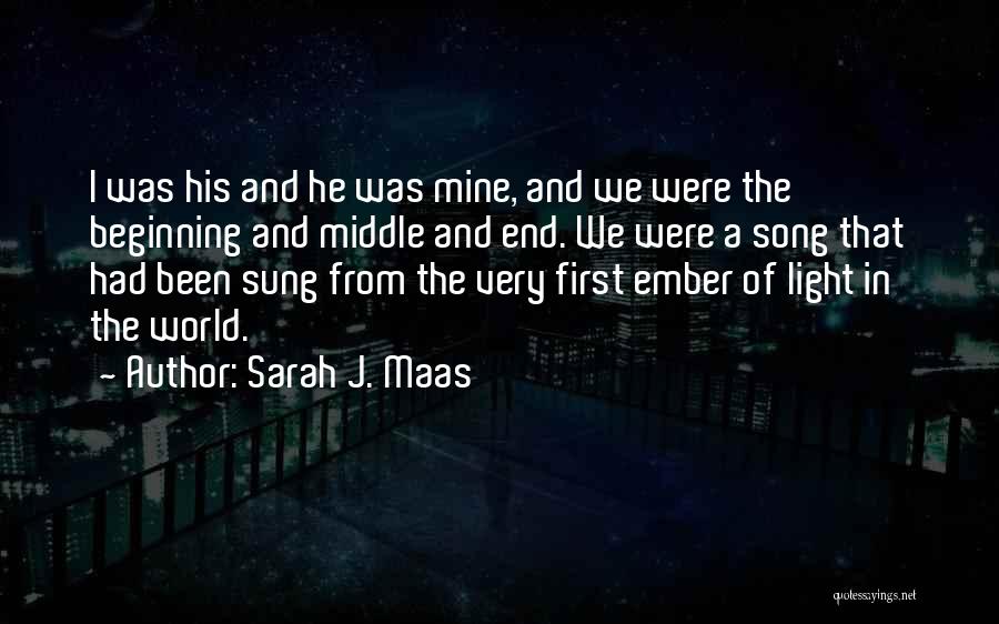 Sarah J. Maas Quotes: I Was His And He Was Mine, And We Were The Beginning And Middle And End. We Were A Song