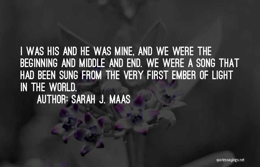 Sarah J. Maas Quotes: I Was His And He Was Mine, And We Were The Beginning And Middle And End. We Were A Song