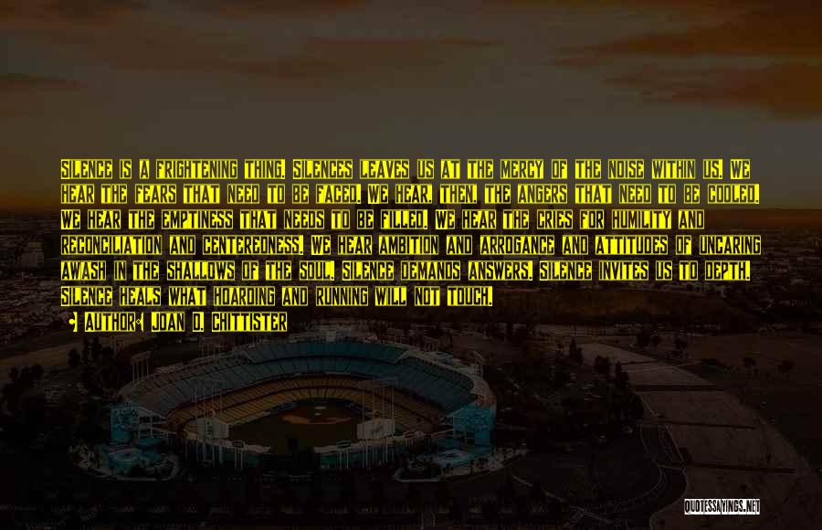Joan D. Chittister Quotes: Silence Is A Frightening Thing. Silences Leaves Us At The Mercy Of The Noise Within Us. We Hear The Fears