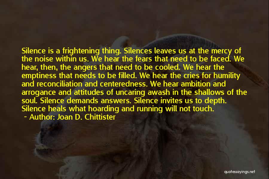 Joan D. Chittister Quotes: Silence Is A Frightening Thing. Silences Leaves Us At The Mercy Of The Noise Within Us. We Hear The Fears