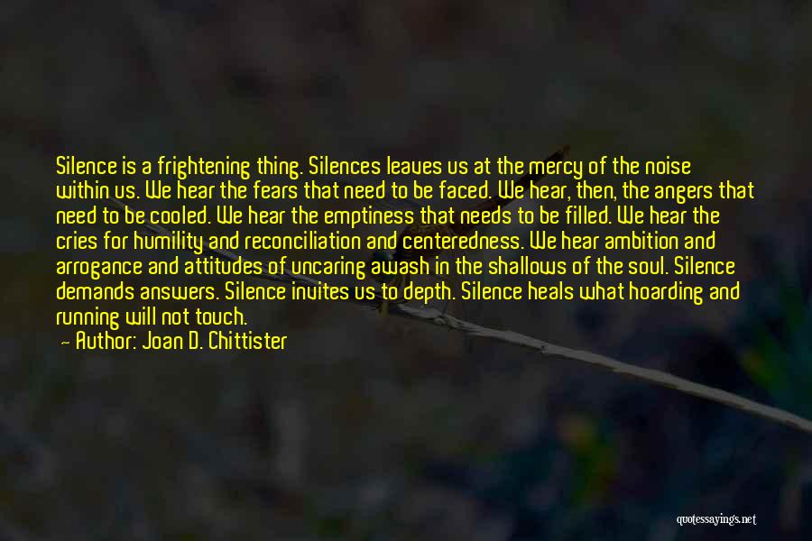 Joan D. Chittister Quotes: Silence Is A Frightening Thing. Silences Leaves Us At The Mercy Of The Noise Within Us. We Hear The Fears