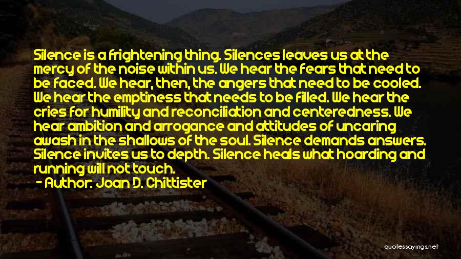 Joan D. Chittister Quotes: Silence Is A Frightening Thing. Silences Leaves Us At The Mercy Of The Noise Within Us. We Hear The Fears