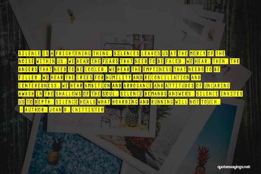Joan D. Chittister Quotes: Silence Is A Frightening Thing. Silences Leaves Us At The Mercy Of The Noise Within Us. We Hear The Fears