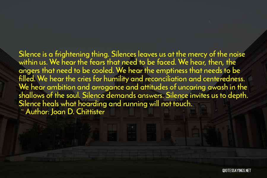 Joan D. Chittister Quotes: Silence Is A Frightening Thing. Silences Leaves Us At The Mercy Of The Noise Within Us. We Hear The Fears