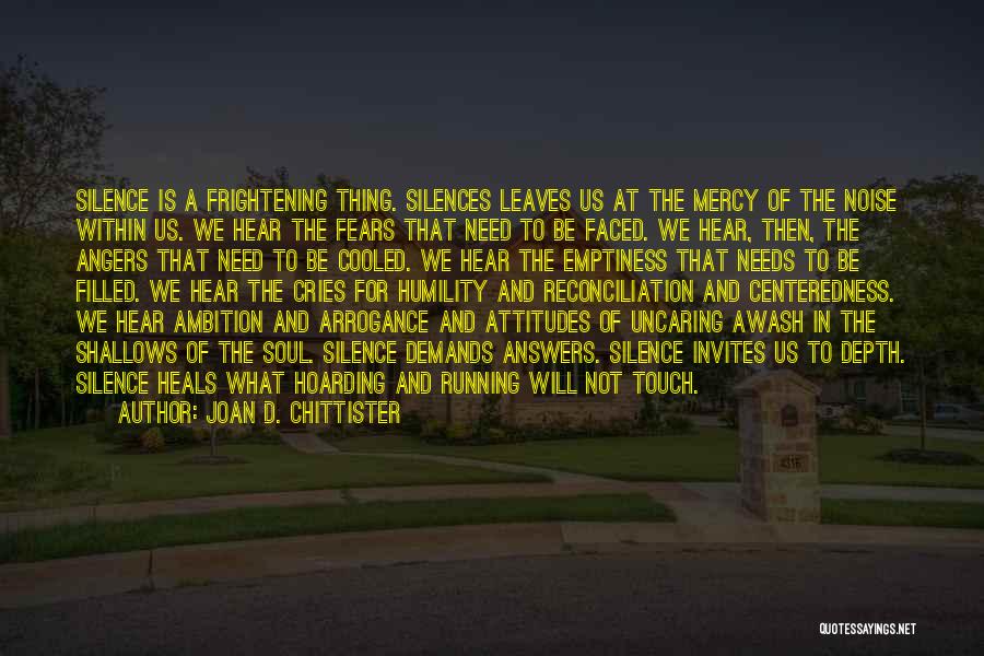 Joan D. Chittister Quotes: Silence Is A Frightening Thing. Silences Leaves Us At The Mercy Of The Noise Within Us. We Hear The Fears