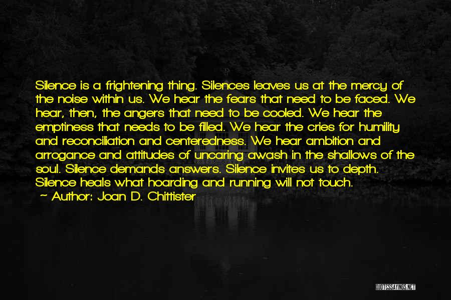 Joan D. Chittister Quotes: Silence Is A Frightening Thing. Silences Leaves Us At The Mercy Of The Noise Within Us. We Hear The Fears