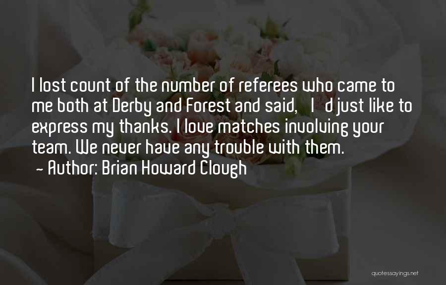 Brian Howard Clough Quotes: I Lost Count Of The Number Of Referees Who Came To Me Both At Derby And Forest And Said, 'i'd