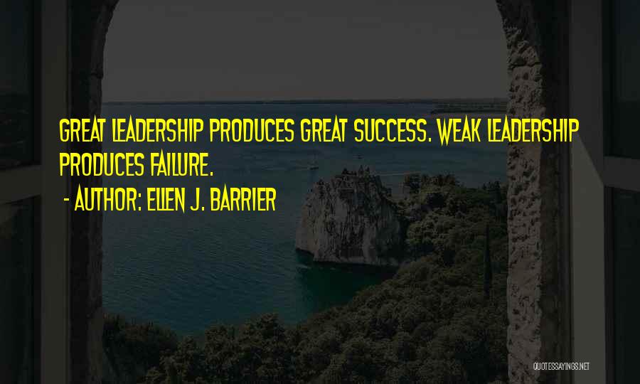 Ellen J. Barrier Quotes: Great Leadership Produces Great Success. Weak Leadership Produces Failure.