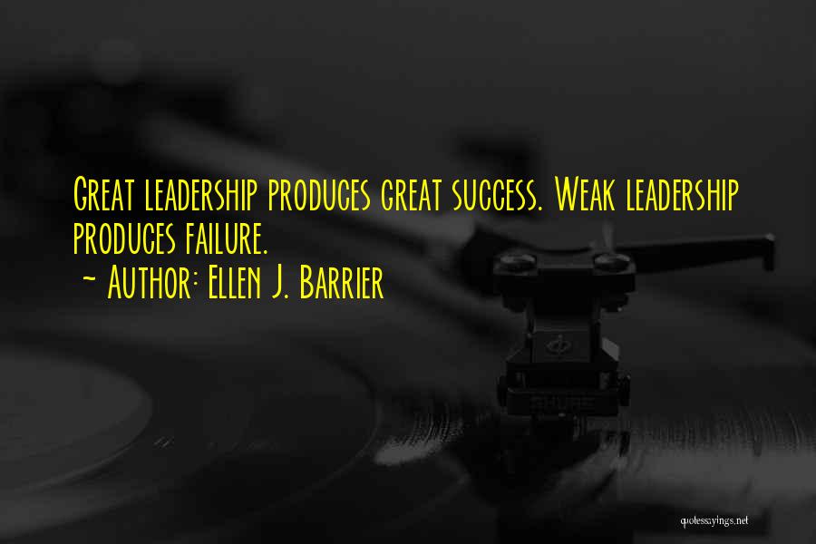 Ellen J. Barrier Quotes: Great Leadership Produces Great Success. Weak Leadership Produces Failure.