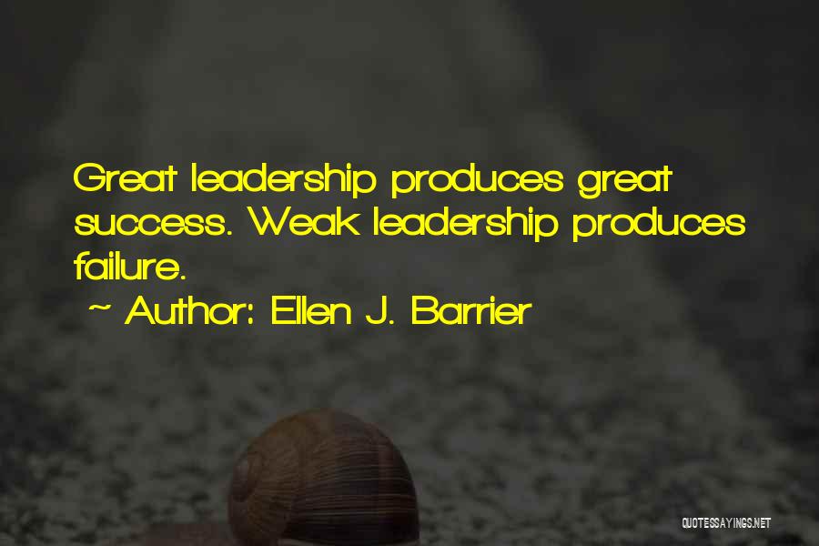 Ellen J. Barrier Quotes: Great Leadership Produces Great Success. Weak Leadership Produces Failure.