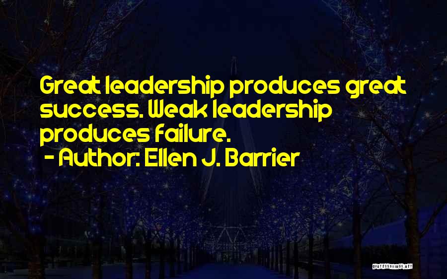 Ellen J. Barrier Quotes: Great Leadership Produces Great Success. Weak Leadership Produces Failure.