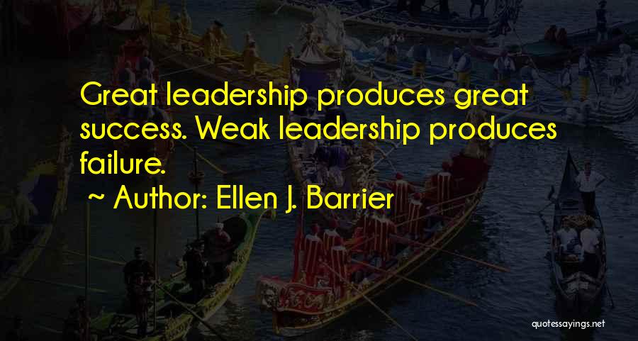 Ellen J. Barrier Quotes: Great Leadership Produces Great Success. Weak Leadership Produces Failure.