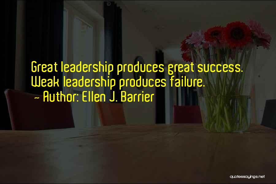 Ellen J. Barrier Quotes: Great Leadership Produces Great Success. Weak Leadership Produces Failure.