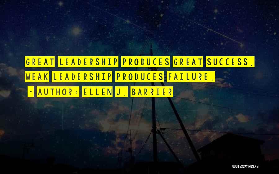 Ellen J. Barrier Quotes: Great Leadership Produces Great Success. Weak Leadership Produces Failure.