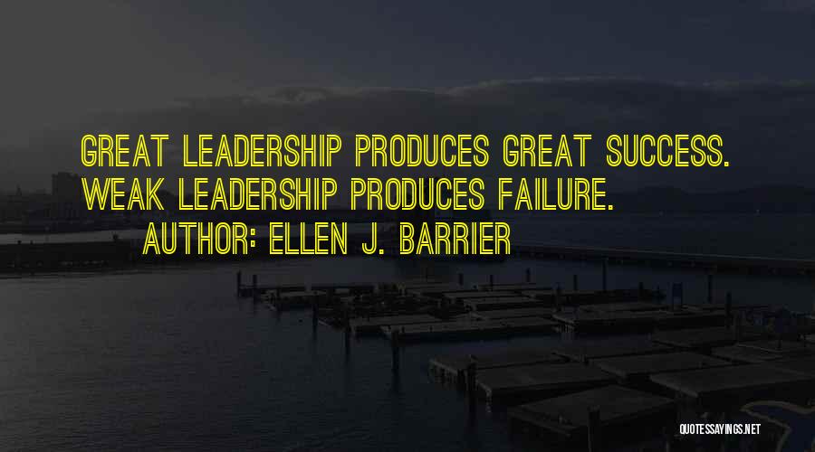 Ellen J. Barrier Quotes: Great Leadership Produces Great Success. Weak Leadership Produces Failure.