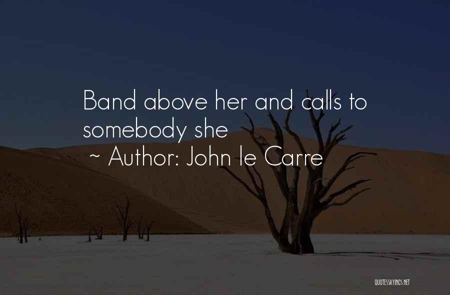 John Le Carre Quotes: Band Above Her And Calls To Somebody She