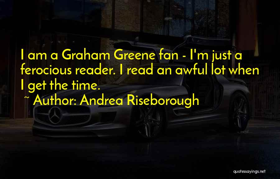 Andrea Riseborough Quotes: I Am A Graham Greene Fan - I'm Just A Ferocious Reader. I Read An Awful Lot When I Get