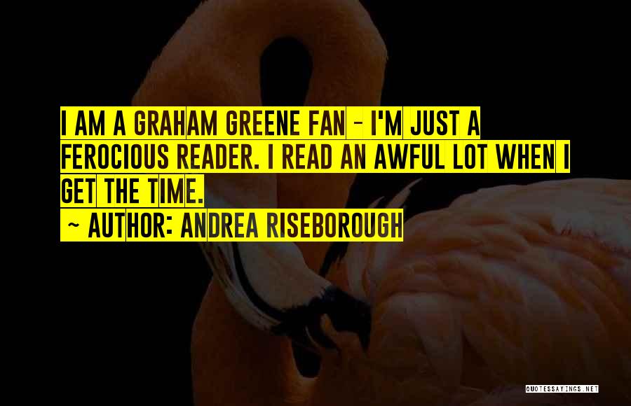 Andrea Riseborough Quotes: I Am A Graham Greene Fan - I'm Just A Ferocious Reader. I Read An Awful Lot When I Get