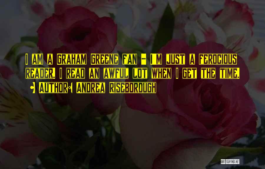 Andrea Riseborough Quotes: I Am A Graham Greene Fan - I'm Just A Ferocious Reader. I Read An Awful Lot When I Get