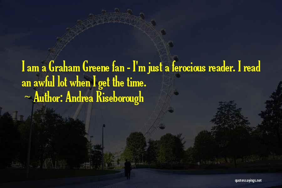 Andrea Riseborough Quotes: I Am A Graham Greene Fan - I'm Just A Ferocious Reader. I Read An Awful Lot When I Get