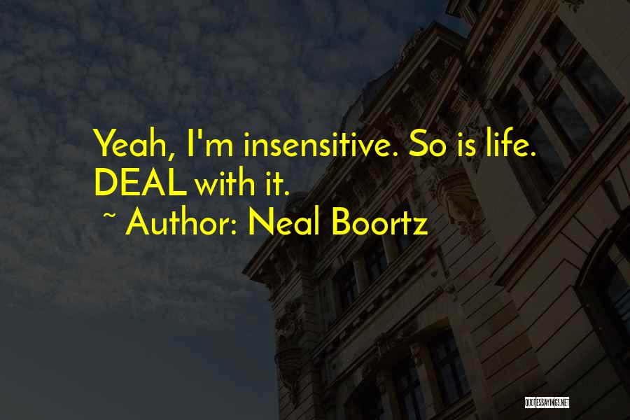 Neal Boortz Quotes: Yeah, I'm Insensitive. So Is Life. Deal With It.